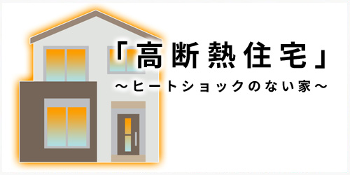 高断熱住宅～ヒートショックのない家～